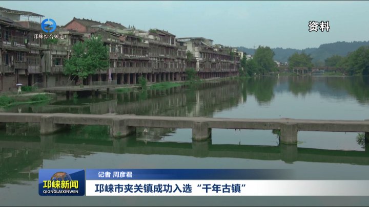 【20250911】邛崃市夹关镇成功入选“千年古镇”
