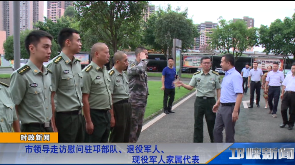 【20190730】市领导走访慰问驻邛部队,退役军人,现役军人家属代表