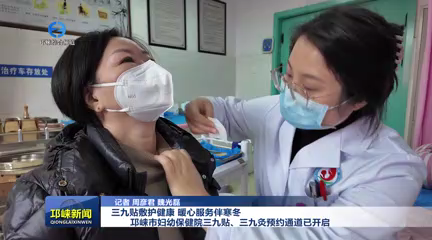 【20251215】三九贴敷护健康 暖心服务伴寒冬 邛崃市妇幼保健院三九贴、三九灸预约通道已开启