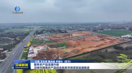 【20260317】聚焦农产品流通升级！邛崃市西南农产品综合批发市场项目加速推进