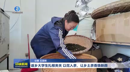 【20260414】返乡大学生扎根夹关：以花入茶 让乡土茶香焕新颜