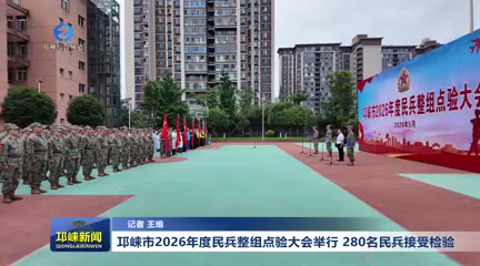 【20260512】邛崃市2026年度民兵整组点验大会举行 280名民兵接受检验
