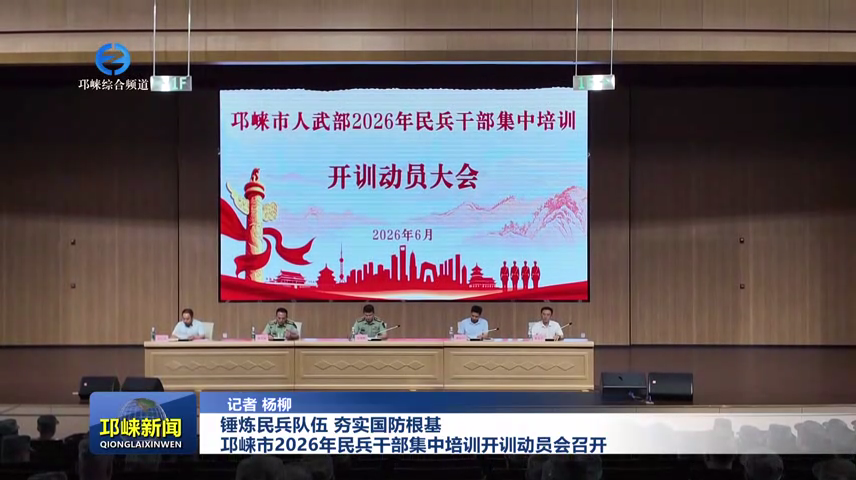 【20260609】锤炼民兵队伍 夯实国防根基 邛崃市2026年民兵干部集中培训开训动员会召开