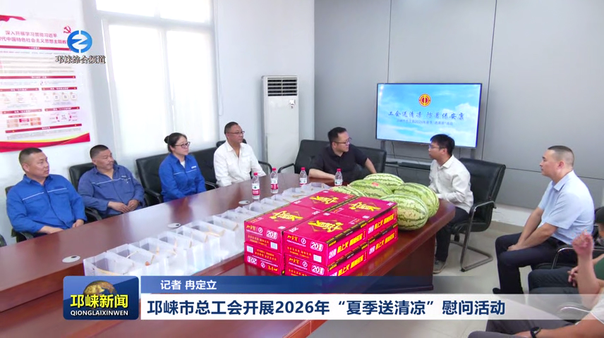 【20260721】邛崃市总工会开展2026年“夏季送清凉”慰问活动