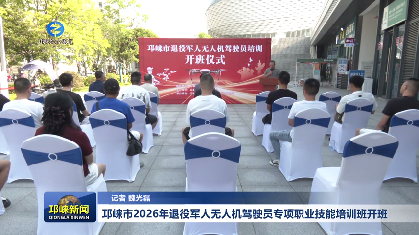 【20260724】邛崃市2026年退役军人无人机驾驶员专项职业技能培训班开班