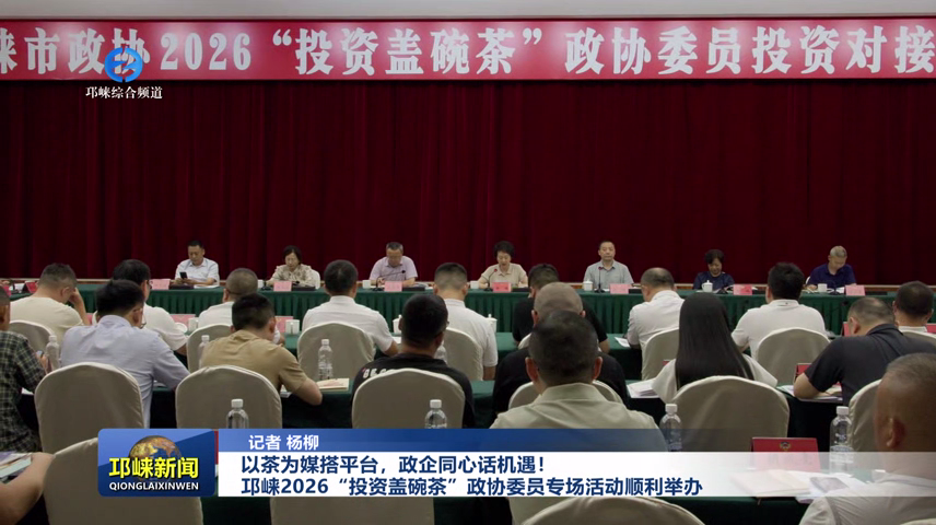 【20260729】以茶为媒搭平台，政企同心话机遇！邛崃2026“投资盖碗茶”政协委员专场活动顺利举办