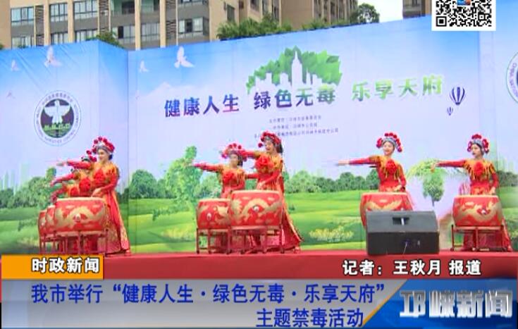 【20180626】我市举行“健康人生·绿色无毒·乐享天府”主题禁毒活动