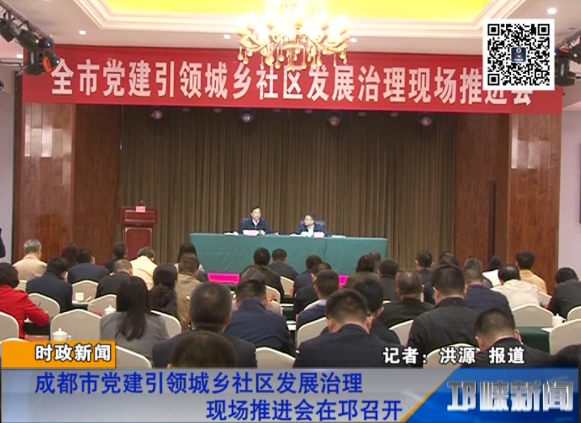 【20181013】成都市党建引领城乡社区发展治理现场推进会在邛召开
