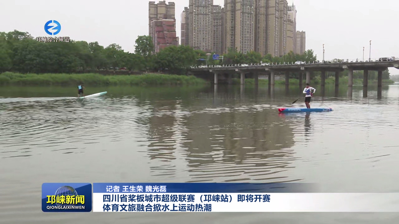 【20250509】四川省桨板城市超级联赛（邛崃站）即将开赛 体育文旅融合掀水上运