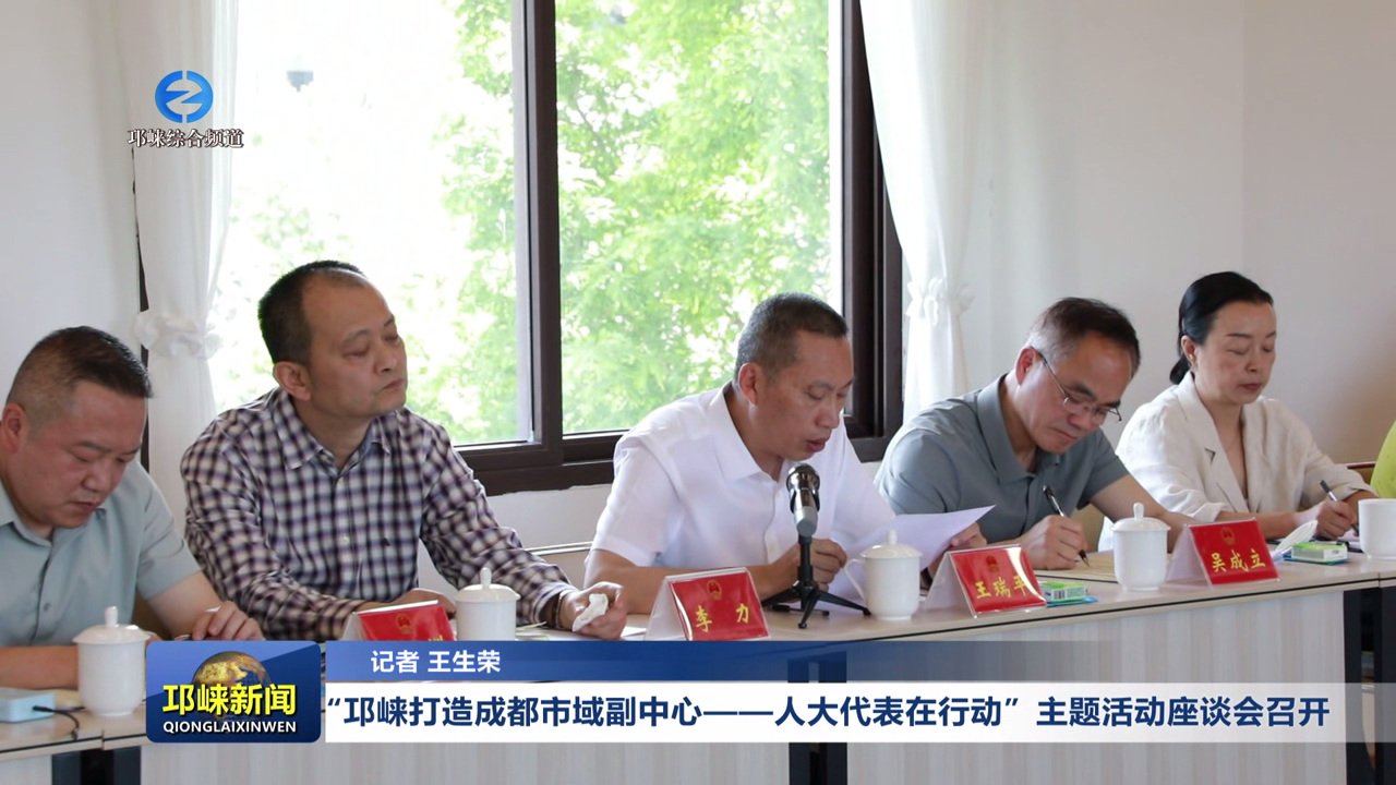 【20250509】“邛崃打造成都市域副中心——人大代表在行动”主题活动座谈会召