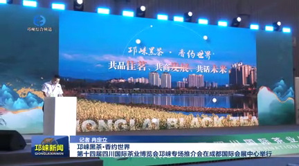 【20250512】邛崃黑茶·香约世界 第十四届四川国际茶业博览会邛崃专场推介会在