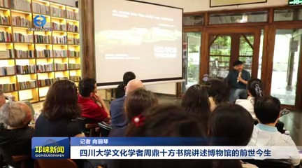 【20250520】四川大学文化学者周鼎十方书院讲述博物馆的前世今生