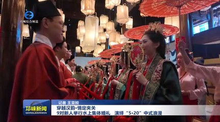 【20250520】穿越汉韵·情定夹关 9对新人举行水上集体婚礼 演绎“5·20”中式浪