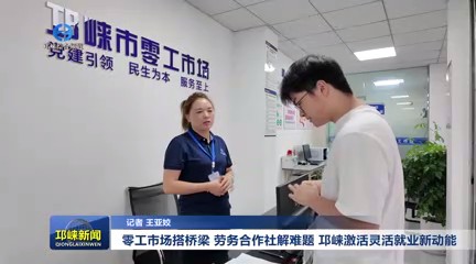 【20250624】零工市场搭桥梁 劳务合作社解难题 邛崃激活灵活就业新动能