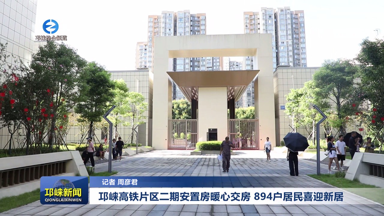 【20250812】邛崃高铁片区二期安置房暖心交房 894户居民喜迎新居