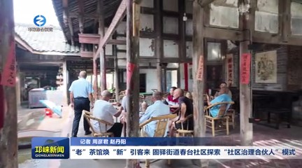 【20250818】“老”茶馆焕“新”引客来 固驿街道春台社区探索“社区治理合伙人