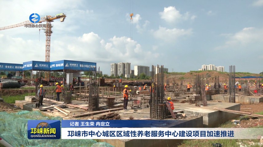 【20250819】邛崃市中心城区区域性养老服务中心建设项目加速推进